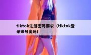 tiktok注册密码要求（tiktok登录账号密码）