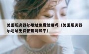美国服务器ip地址免费使用吗（美国服务器ip地址免费使用吗知乎）