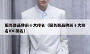 服务器品牌前十大排名（服务器品牌前十大排名IDC排名）