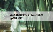 youtube评论不了（youtubeapp不能评论）