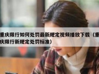 重庆限行如何处罚最新规定视频播放下载（重庆限行新规定处罚标准）