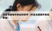 抖音快速增长粉丝的软件（抖音迅速提升粉丝数量）