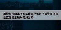 油管主播的生活怎么找合作伙伴（油管主播的生活在哪里加入网络公司）