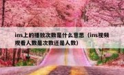 ins上的播放次数是什么意思（ins视频观看人数是次数还是人数）