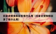 抖音点赞多粉丝多有什么用（抖音点赞和粉丝多了有什么用）