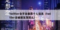 twitter会不会暴露个人信息（twitter会被朋友发现么）