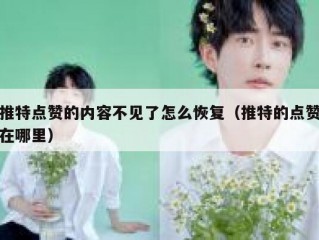 推特点赞的内容不见了怎么恢复（推特的点赞在哪里）