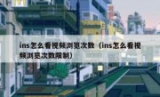 ins怎么看视频浏览次数（ins怎么看视频浏览次数限制）