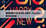 推特刷新不出推文怎么解决（twitter刷不出内容）