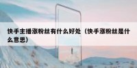 快手主播涨粉丝有什么好处（快手涨粉丝是什么意思）