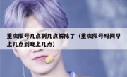 重庆限号几点到几点解除了（重庆限号时间早上几点到晚上几点）