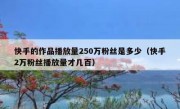 快手的作品播放量250万粉丝是多少（快手2万粉丝播放量才几百）