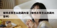 推特点赞怎么隐藏内容（推特点赞怎么隐藏内容啊）