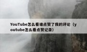 YouTube怎么看谁点赞了我的评论（youtube怎么看点赞记录）