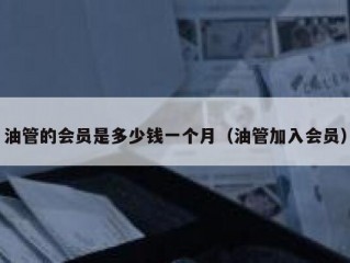 油管的会员是多少钱一个月（油管加入会员）
