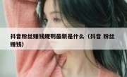 抖音粉丝赚钱规则最新是什么（抖音 粉丝 赚钱）