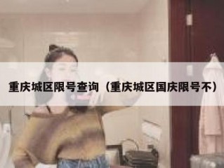 重庆城区限号查询（重庆城区国庆限号不）