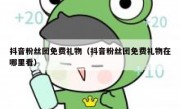 抖音粉丝团免费礼物（抖音粉丝团免费礼物在哪里看）