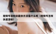 视频号涨粉丝最快方法是什么呢（视频号怎样快速涨粉）