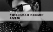 外国tiktok怎么用（tiktok用什么加速器）