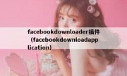 facebookdownloader插件（facebookdownloadapplication）