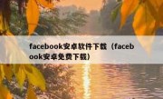 facebook安卓软件下载（facebook安卓免费下载）