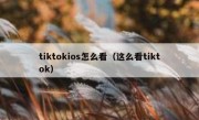 tiktokios怎么看（这么看tiktok）