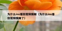 为什么ins播放视频模糊（为什么ins播放视频模糊了）