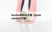 facebook2022下载（facebook2020下载）