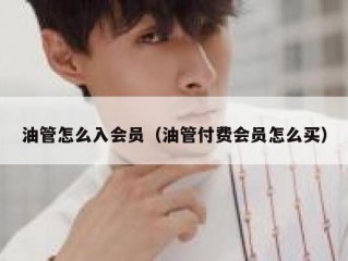 油管怎么入会员（油管付费会员怎么买）