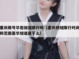 重庆限号华岩隧道限行吗（重庆桥隧限行时间和范围嘉华隧道属于么）