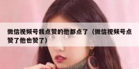 微信视频号我点赞的他都点了（微信视频号点赞了他也赞了）