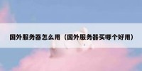 国外服务器怎么用（国外服务器买哪个好用）