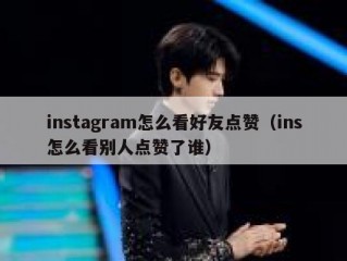 instagram怎么看好友点赞（ins怎么看别人点赞了谁）