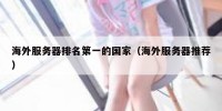 海外服务器排名第一的国家（海外服务器推荐）