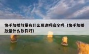 快手加播放量有什么用途吗安全吗（快手加播放量什么软件好）