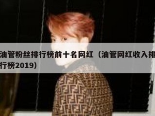 油管粉丝排行榜前十名网红（油管网红收入排行榜2019）