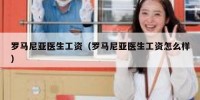 罗马尼亚医生工资（罗马尼亚医生工资怎么样）