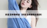 抖音怎样做粉丝（抖音怎样做粉丝最多）