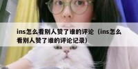 ins怎么看别人赞了谁的评论（ins怎么看别人赞了谁的评论记录）