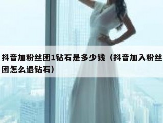 抖音加粉丝团1钻石是多少钱（抖音加入粉丝团怎么退钻石）