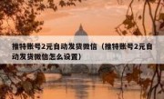 推特账号2元自动发货微信（推特账号2元自动发货微信怎么设置）