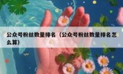 公众号粉丝数量排名（公众号粉丝数量排名怎么算）