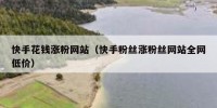 快手花钱涨粉网站（快手粉丝涨粉丝网站全网低价）