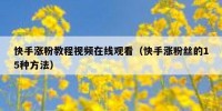 快手涨粉教程视频在线观看（快手涨粉丝的15种方法）