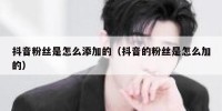 抖音粉丝是怎么添加的（抖音的粉丝是怎么加的）