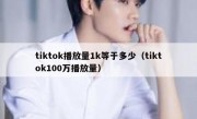 tiktok播放量1k等于多少（tiktok100万播放量）