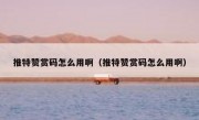 推特赞赏码怎么用啊（推特赞赏码怎么用啊）