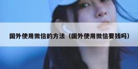 国外使用微信的方法（国外使用微信要钱吗）