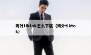 海外tiktok怎么下载（海外tiktok）